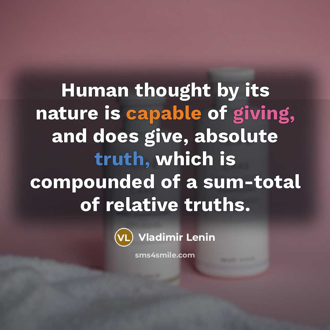 “Human thought by its nature is capable of giving, and does give, absolute truth, which is compounded of a sum-total of relative truths.” quote by Vladimir Lenin