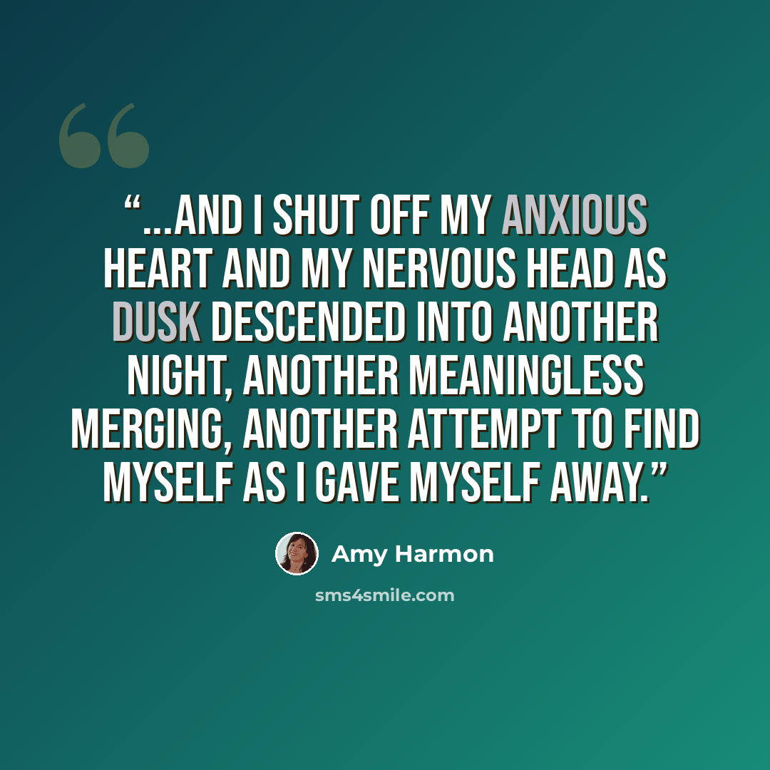 “...and I shut off my anxious heart and my nervous head as dusk descended into another night, another meaningless merging, another attempt to find myself as I gave myself away.” quote by Amy Harmon