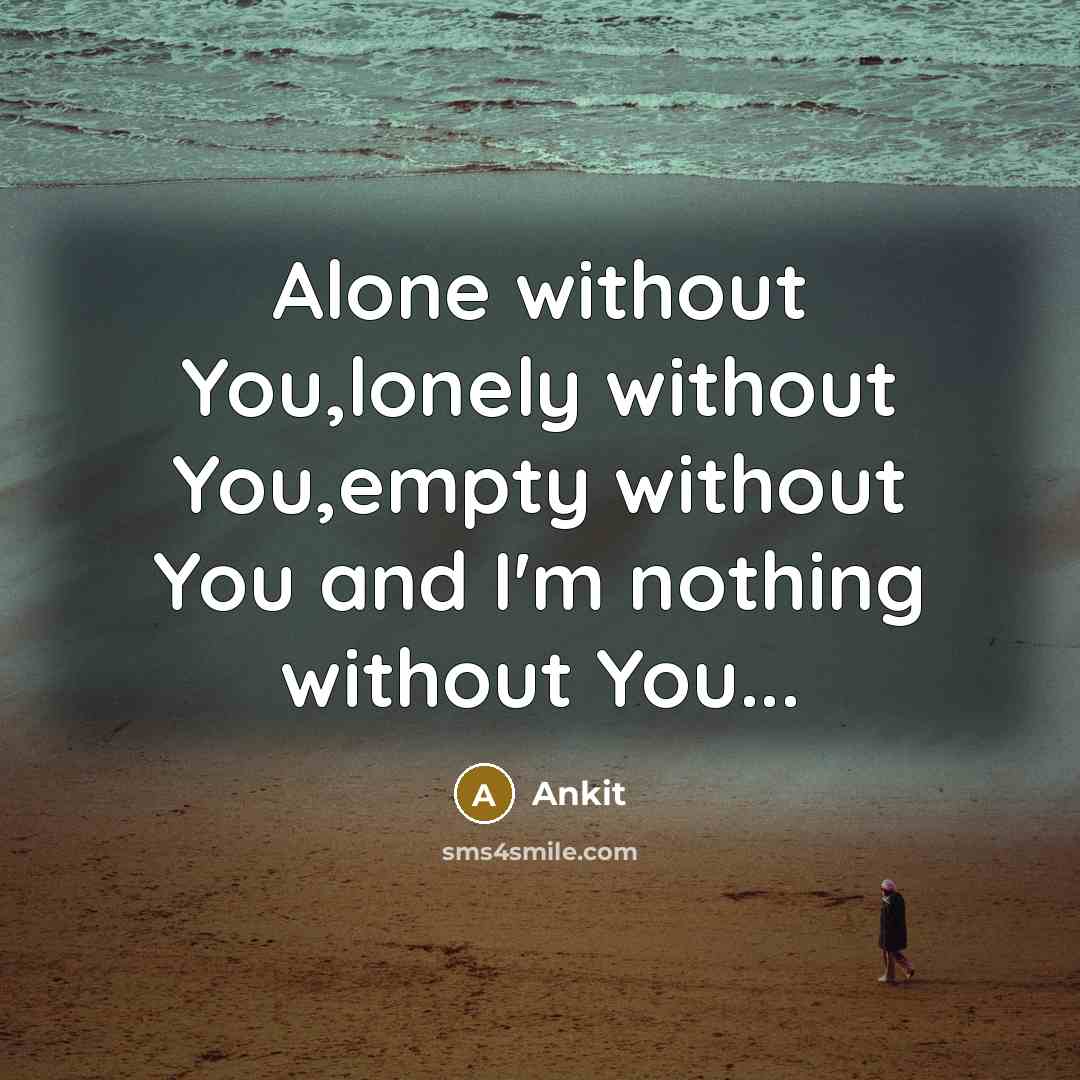 “Alone without You,lonely without You,empty without You and I'm nothing without You...” quote by Ankit