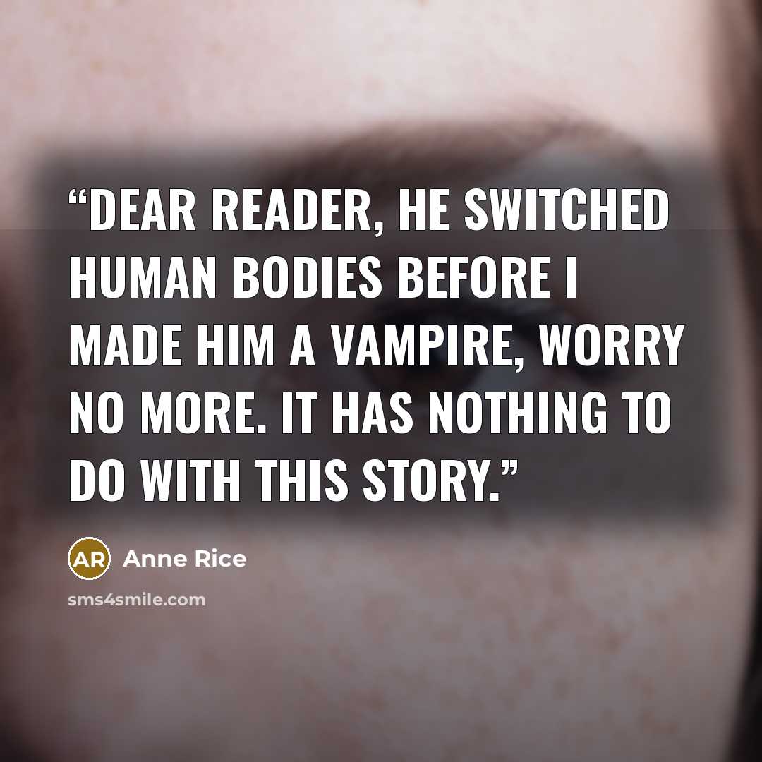 “Dear Reader, he switched human bodies before I made him a vampire, worry no more. It has nothing to do with this story.” quote by Anne Rice