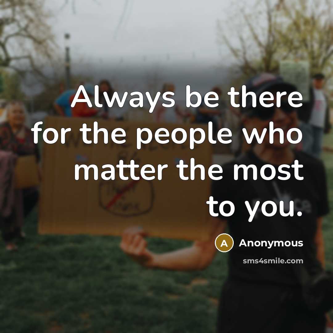 “Always be there for the people who matter the most to you.” quote by Anonymous