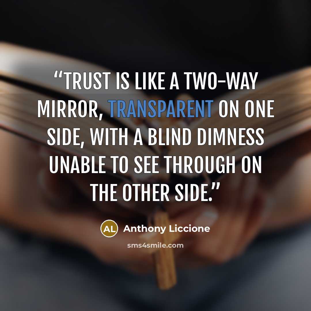 “Trust is like a two-way mirror, transparent on one side, with a blind dimness unable to see through on the other side.” quote by Anthony Liccione