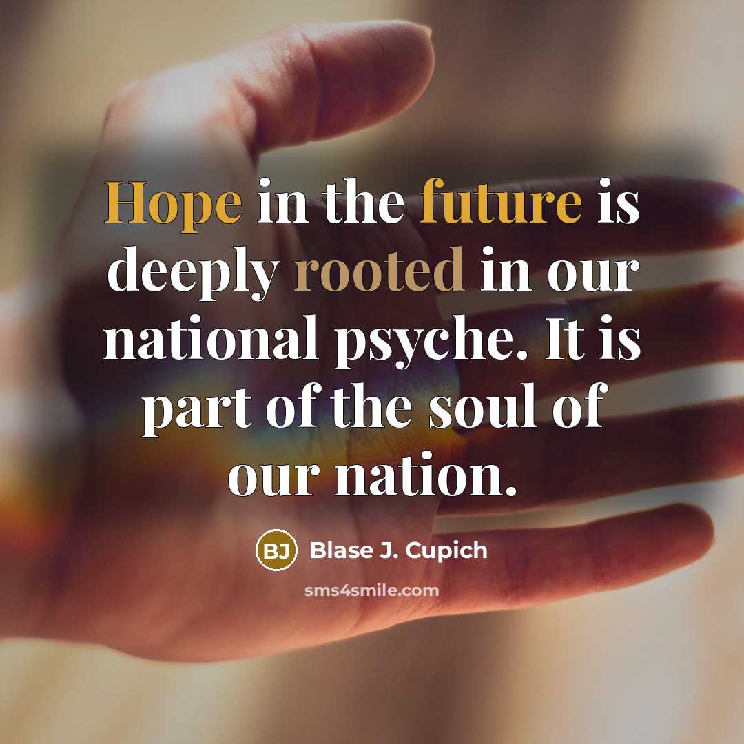 “Hope in the future is deeply rooted in our national psyche. It is part of the soul of our nation.” quote by Blase J. Cupich