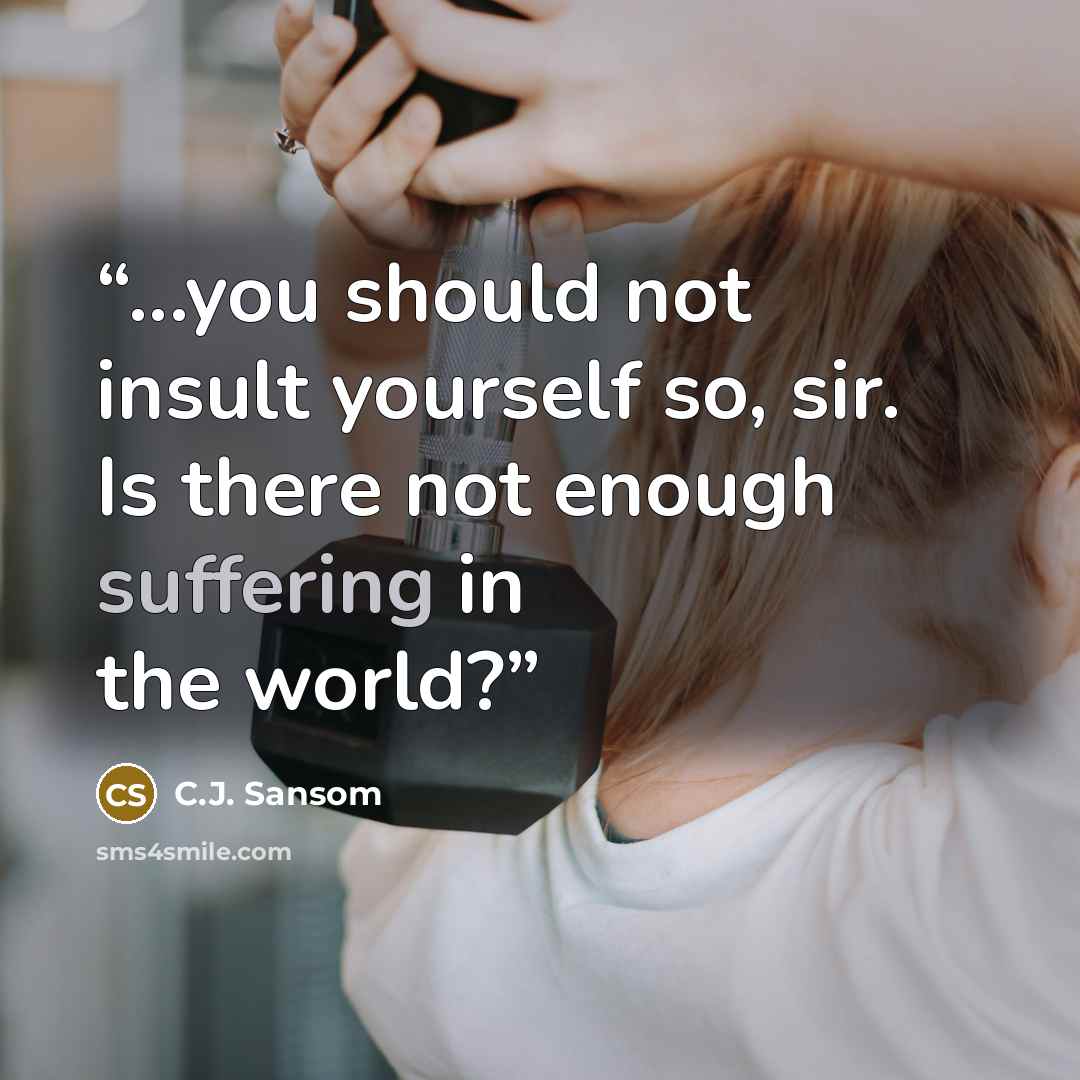 “...you should not insult yourself so, sir. Is there not enough suffering in the world?” quote by C.J. Sansom