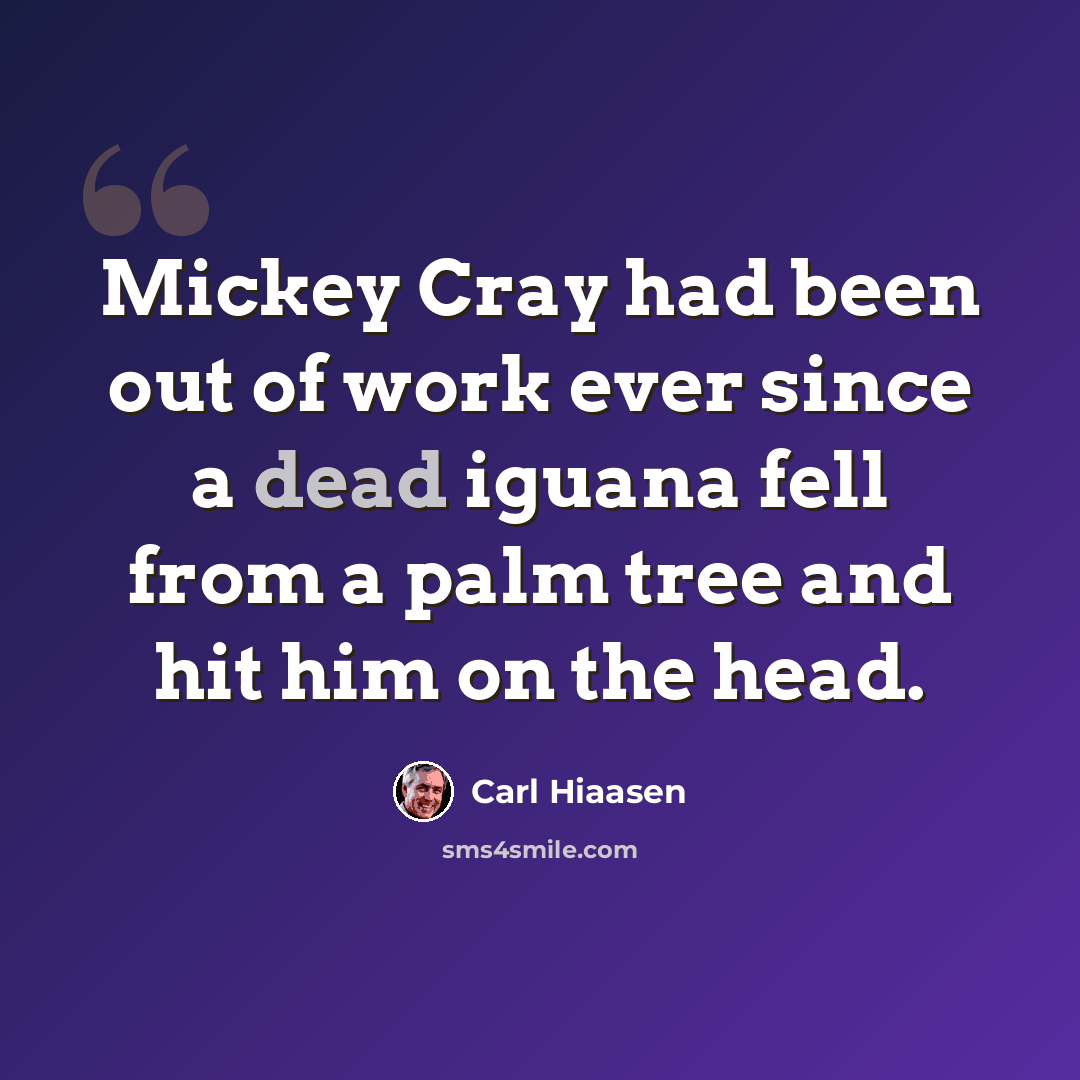 “Mickey Cray had been out of work ever since a dead iguana fell from a palm tree and hit him on the head.” quote by Carl Hiaasen