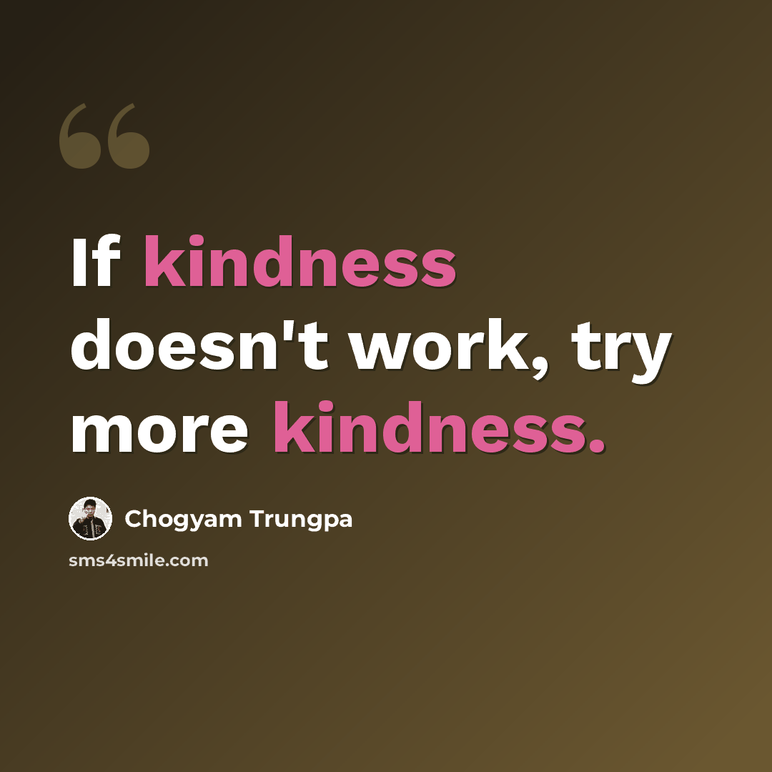 “If kindness doesn't work, try more kindness.” quote by Chogyam Trungpa