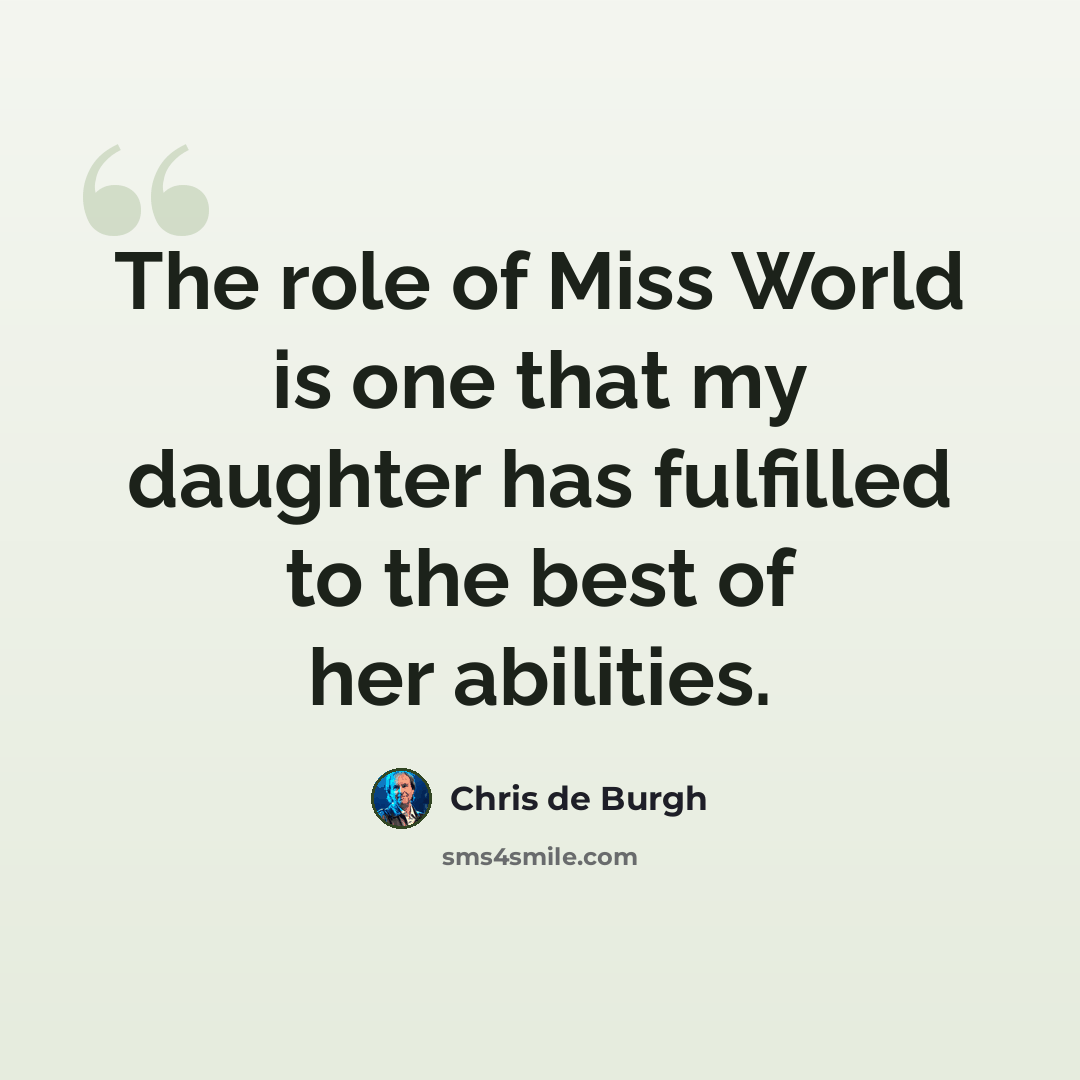“The role of Miss World is one that my daughter has fulfilled to the best of her abilities.” quote by Chris de Burgh