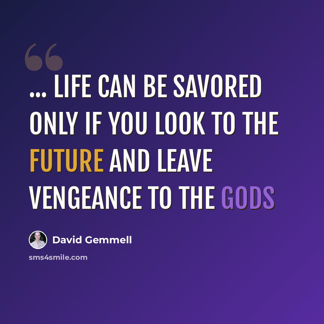 “... Life can be savored only if you look to the future and leave vengeance to the gods” quote by David Gemmell