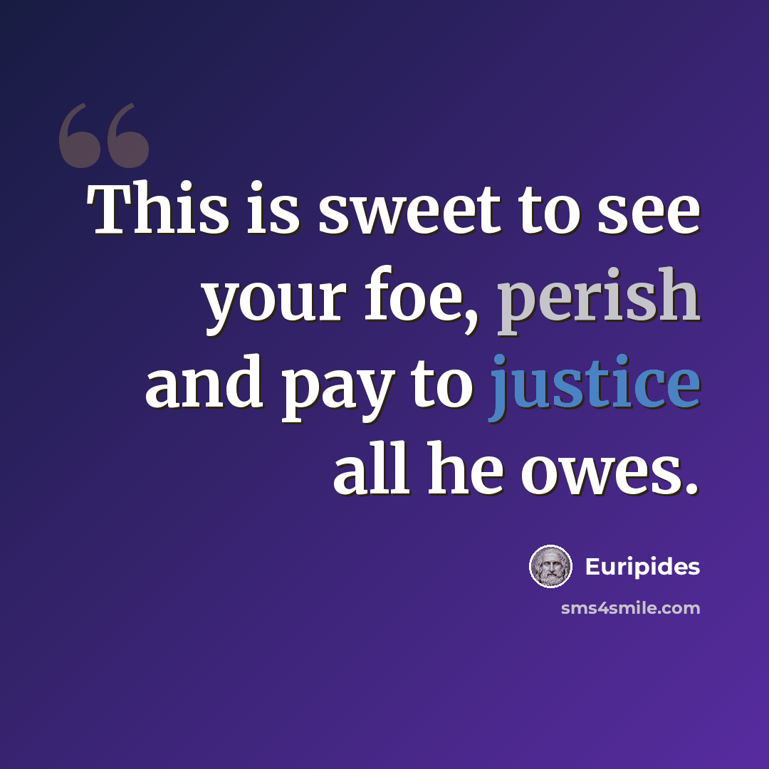 “This is sweet to see your foe, perish and pay to justice all he owes.” quote by Euripides