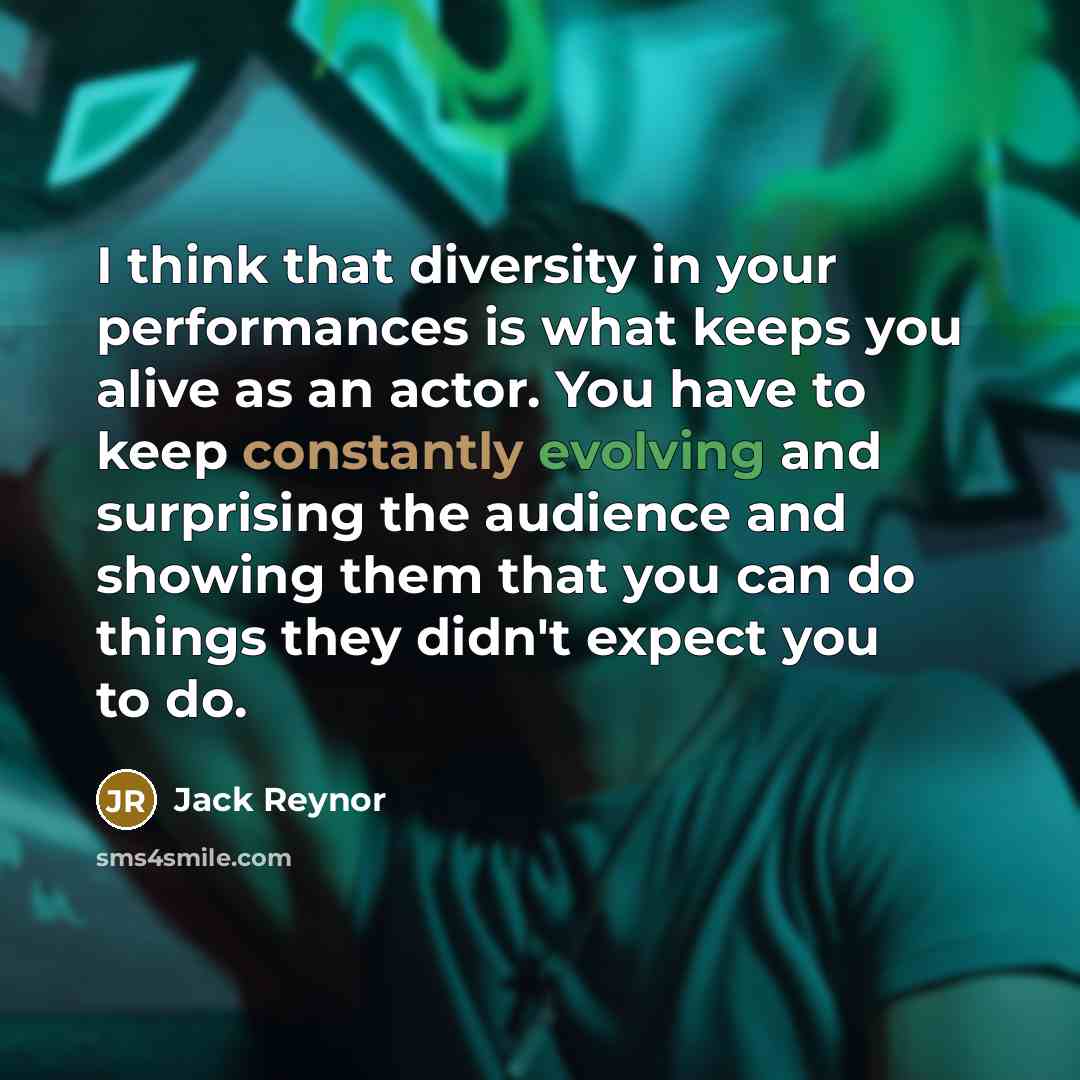 “I think that diversity in your performances is what keeps you alive as an actor. You have to keep constantly evolving and surprising the audience and showing them that you can do things they didn't expect you to do.” quote by Jack Reynor