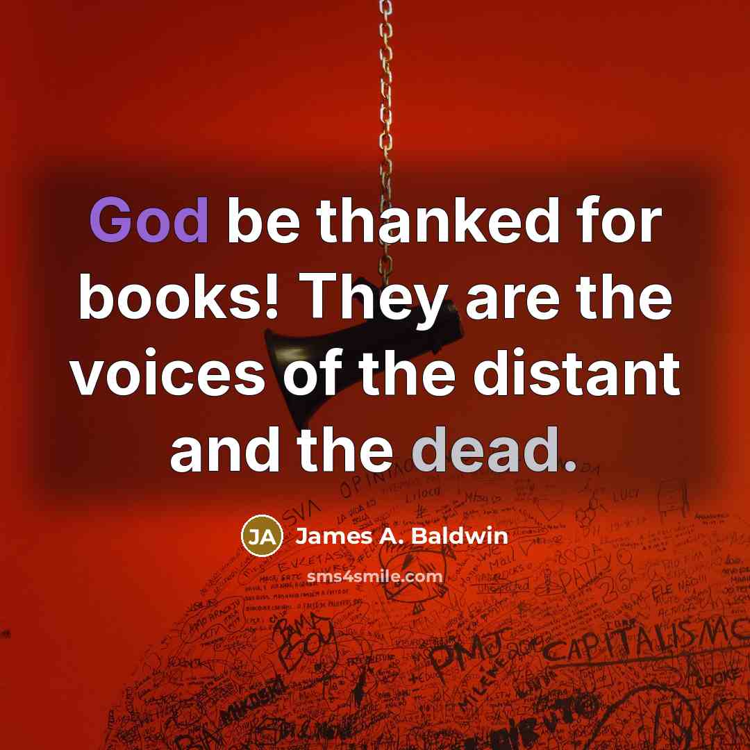 “God be thanked for books! They are the voices of the distant and the dead.” quote by James A. Baldwin