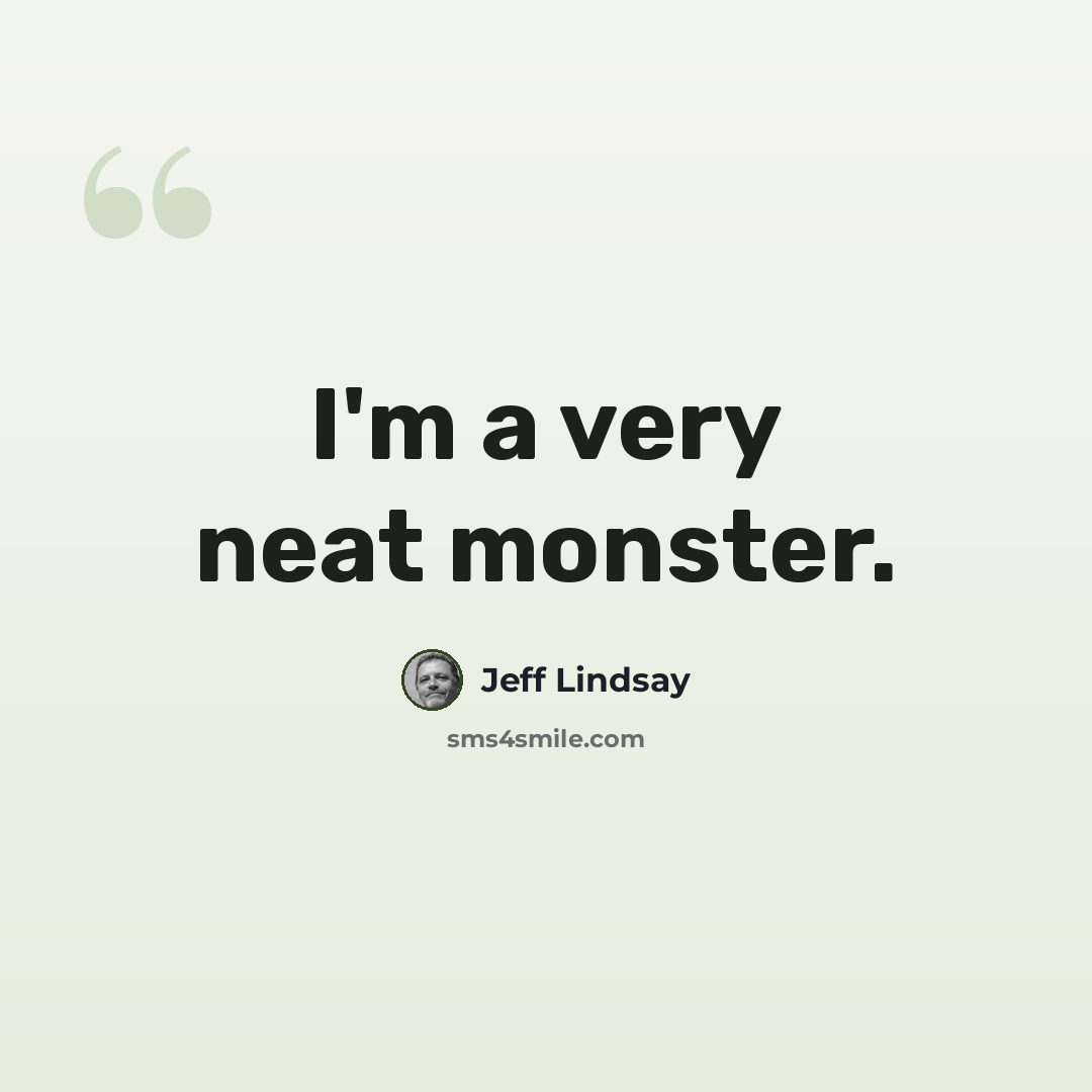 “I'm a very neat monster.” quote by Jeff Lindsay