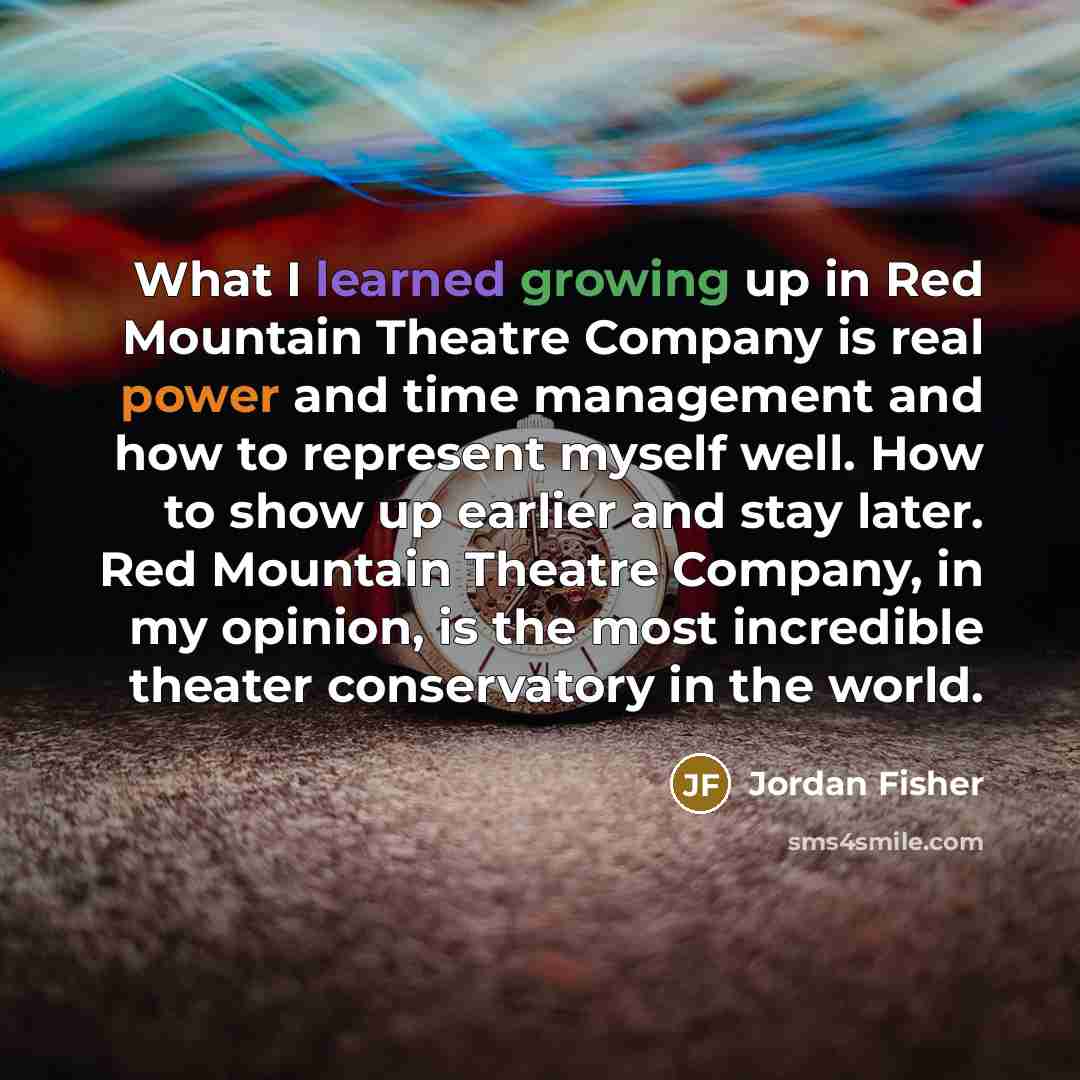 “What I learned growing up in Red Mountain Theatre Company is real power and time management and how to represent myself well. How to show up earlier and stay later. Red Mountain Theatre Company, in my opinion, is the most incredible theater conservatory in the world.” quote by Jordan Fisher