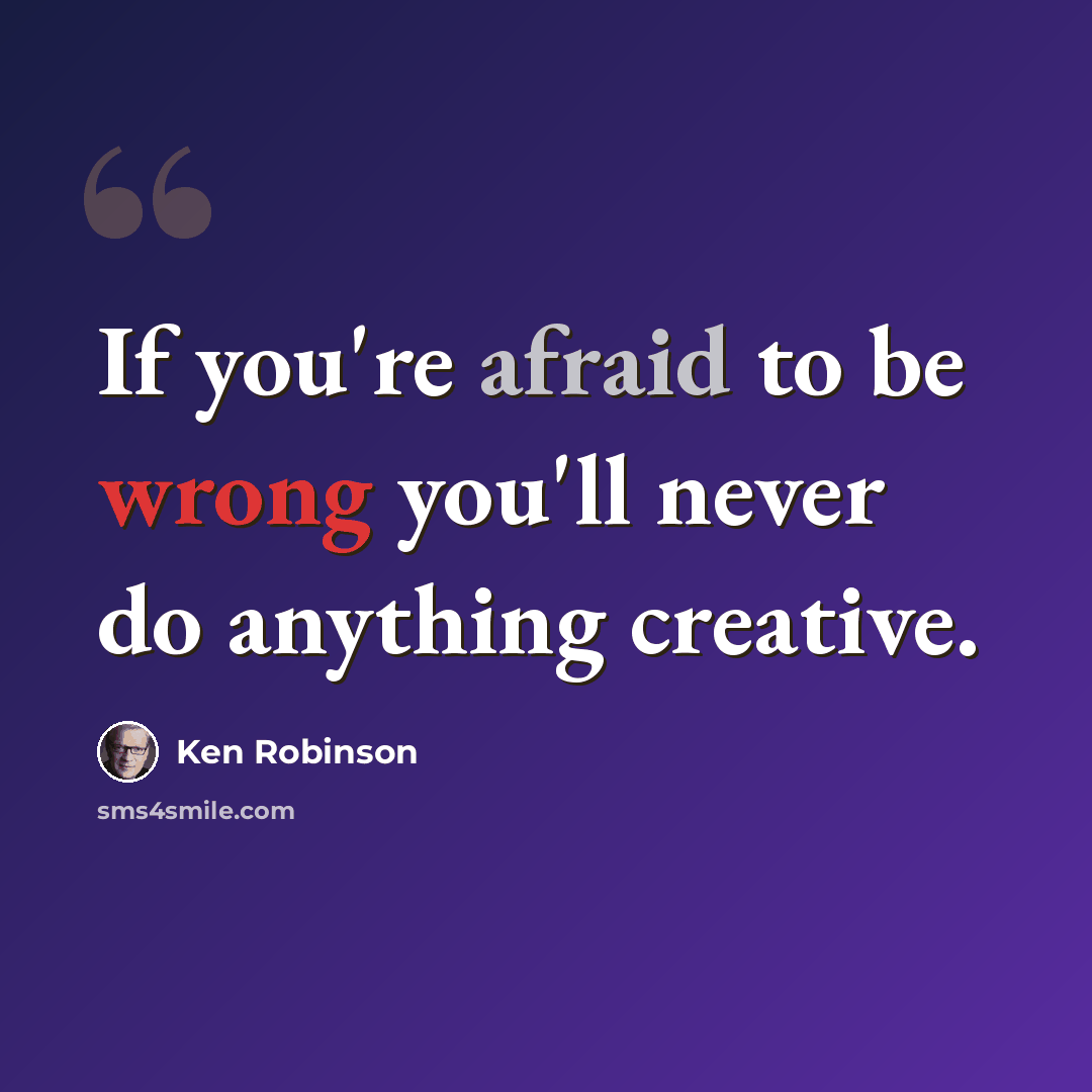 “If you're afraid to be wrong you'll never do anything creative.” quote by Ken Robinson