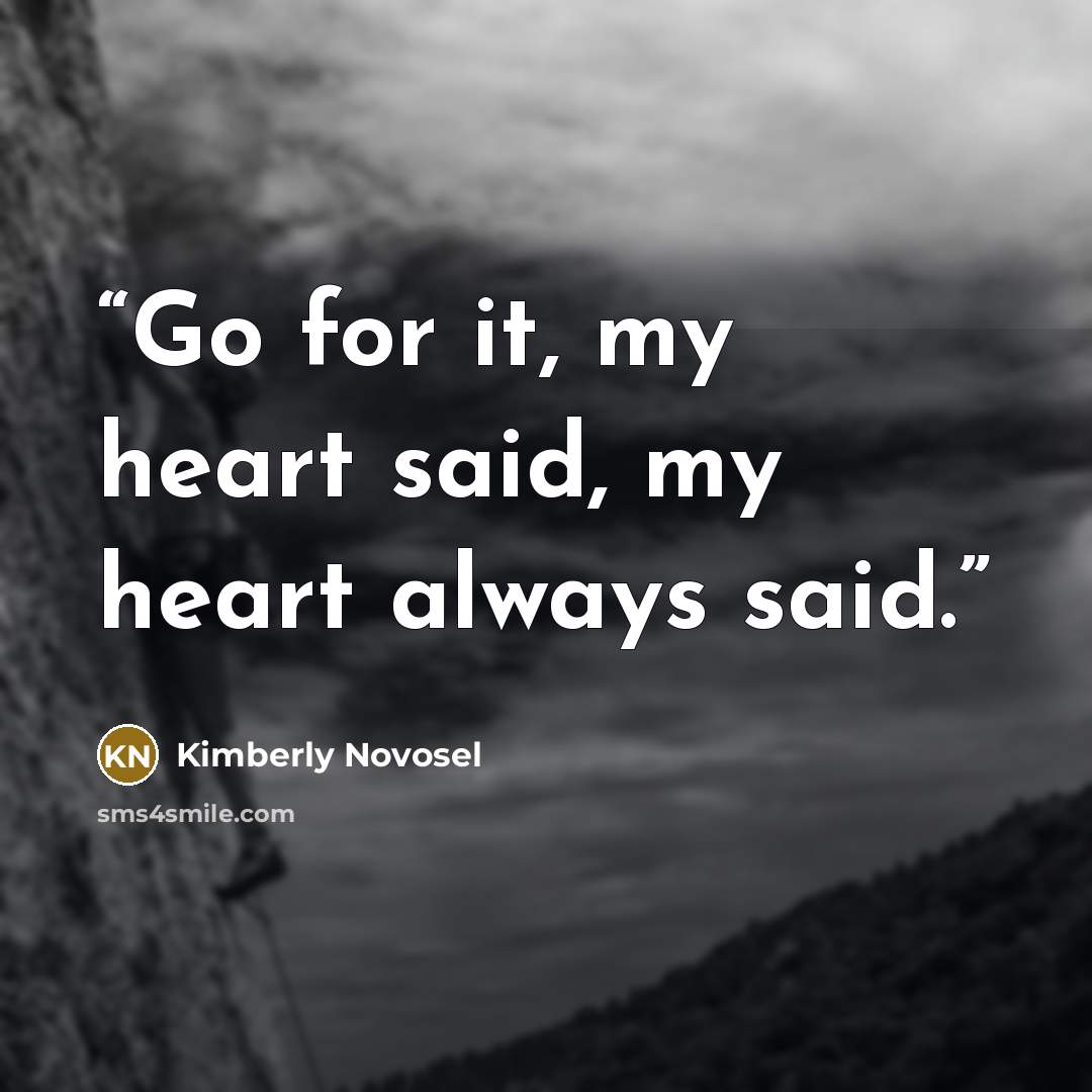 “Go for it, my heart said, my heart always said.” quote by Kimberly Novosel