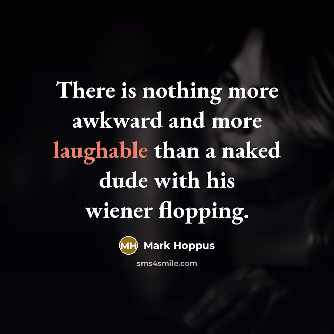 “There is nothing more awkward and more laughable than a naked dude with his wiener flopping.” quote by Mark Hoppus