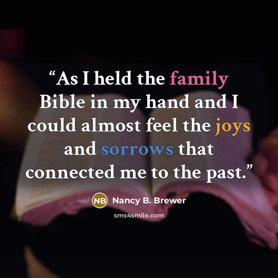 “As I held the family Bible in my hand and I could almost feel the joys and sorrows that connected me to the past.” quote by Nancy B. Brewer