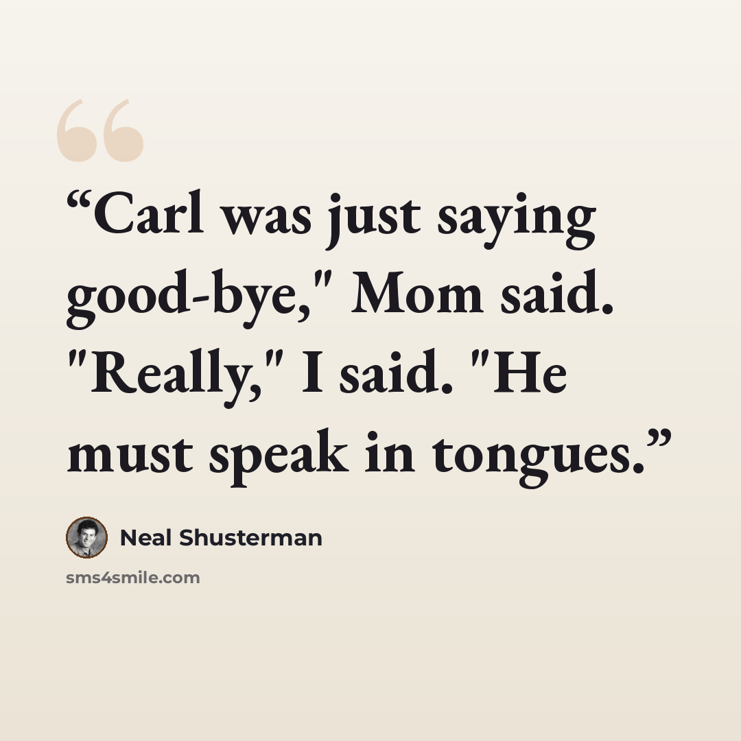 “Carl was just saying good-bye," Mom said. "Really," I said. "He must speak in tongues.” quote by Neal Shusterman