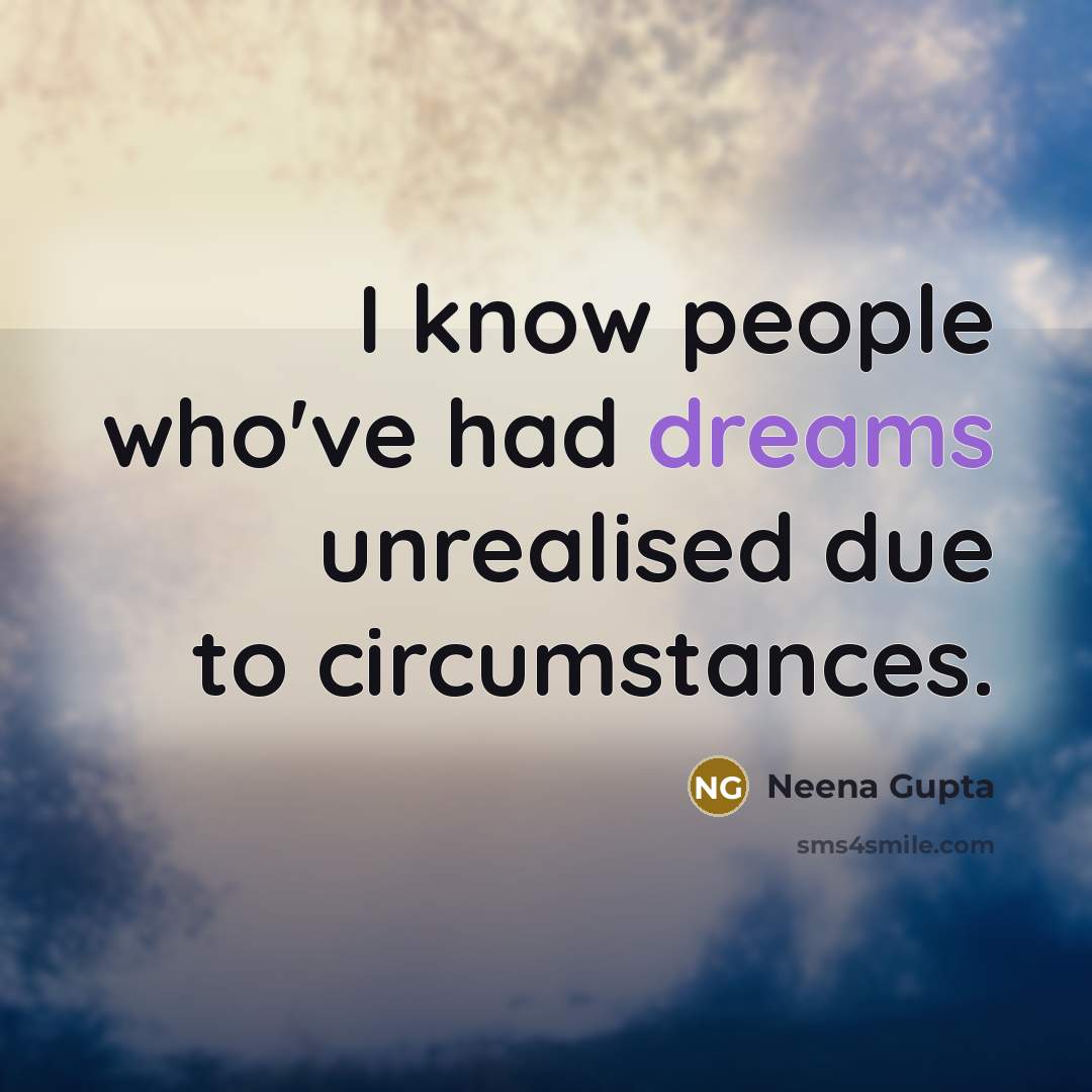 “I know people who've had dreams unrealised due to circumstances.” quote by Neena Gupta
