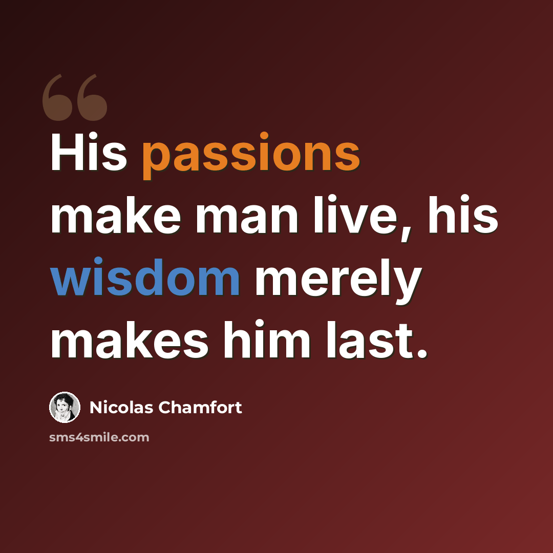 “His passions make man live, his wisdom merely makes him last.” quote by Nicolas Chamfort