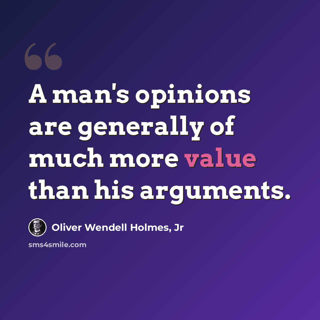 “A man's opinions are generally of much more value than his arguments.” quote by Oliver Wendell Holmes, Jr