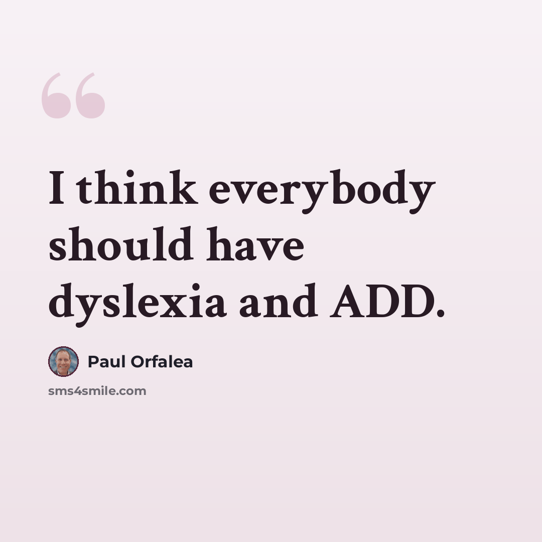 “I think everybody should have dyslexia and ADD.” quote by Paul Orfalea