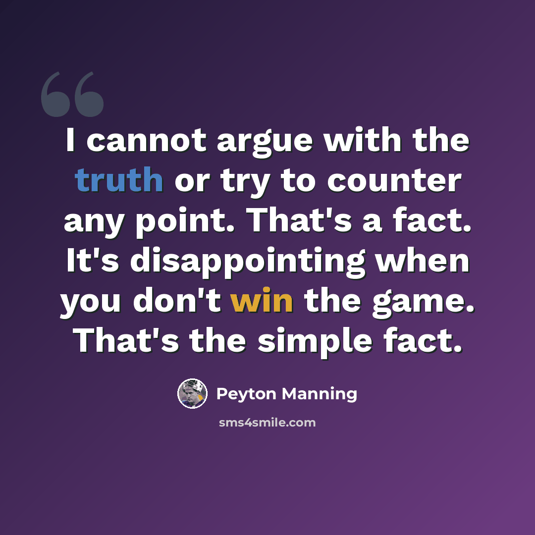“I cannot argue with the truth or try to counter any point. That's a fact. It's disappointing when you don't win the game. That's the simple fact.” quote by Peyton Manning