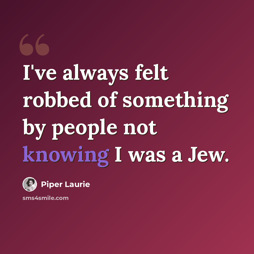 “I've always felt robbed of something by people not knowing I was a Jew.” quote by Piper Laurie