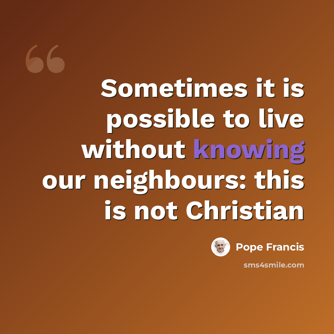 “Sometimes it is possible to live without knowing our neighbours: this is not Christian” quote by Pope Francis