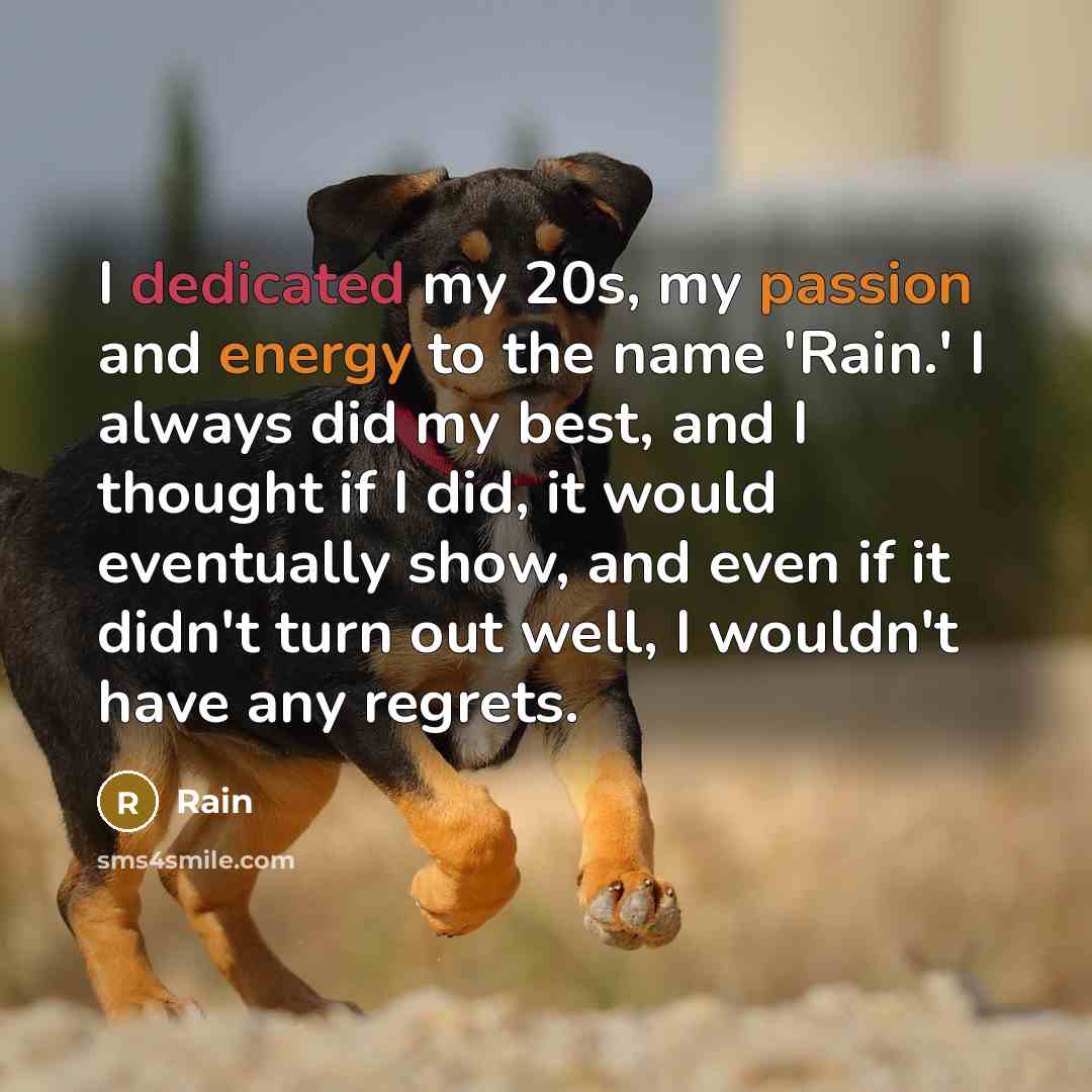 “I dedicated my 20s, my passion and energy to the name 'Rain.' I always did my best, and I thought if I did, it would eventually show, and even if it didn't turn out well, I wouldn't have any regrets.” quote by Rain