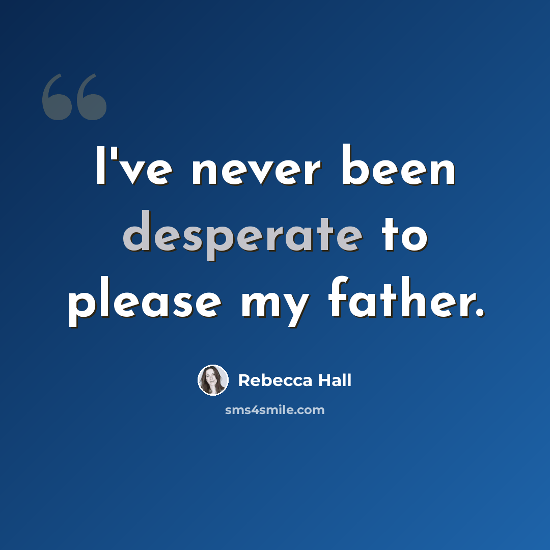 “I've never been desperate to please my father.” quote by Rebecca Hall