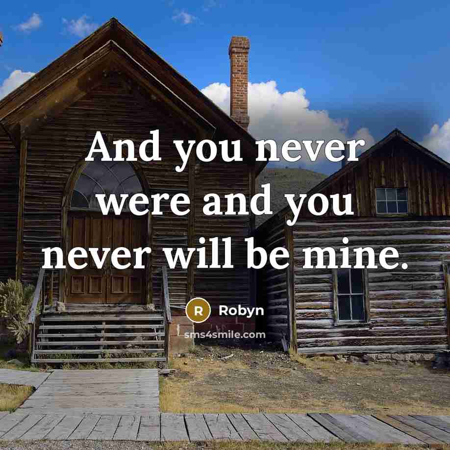 “And you never were and you never will be mine.” quote by Robyn