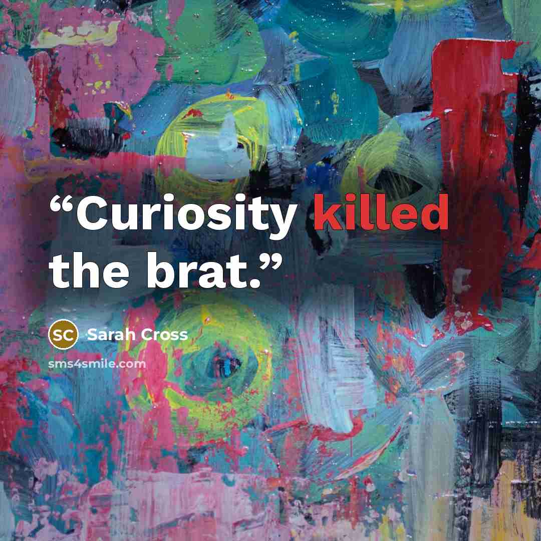 “Curiosity killed the brat.” quote by Sarah Cross