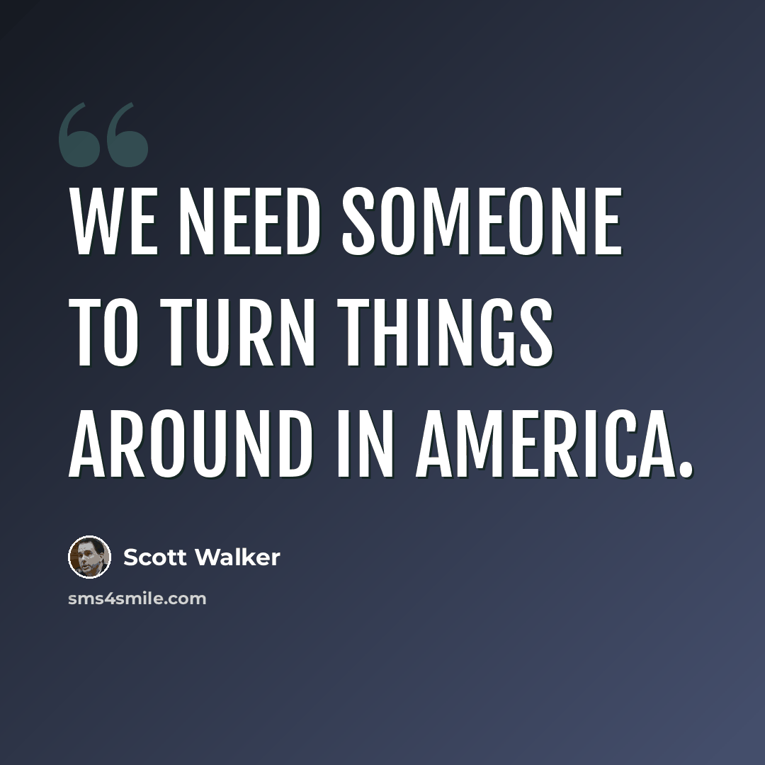 “We need someone to turn things around in America.” quote by Scott Walker