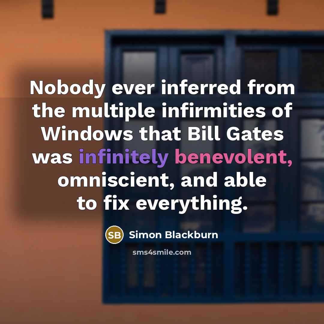 “Nobody ever inferred from the multiple infirmities of Windows that Bill Gates was infinitely benevolent, omniscient, and able to fix everything.” quote by Simon Blackburn