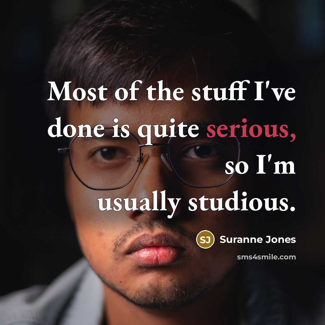“Most of the stuff I've done is quite serious, so I'm usually studious.” quote by Suranne Jones