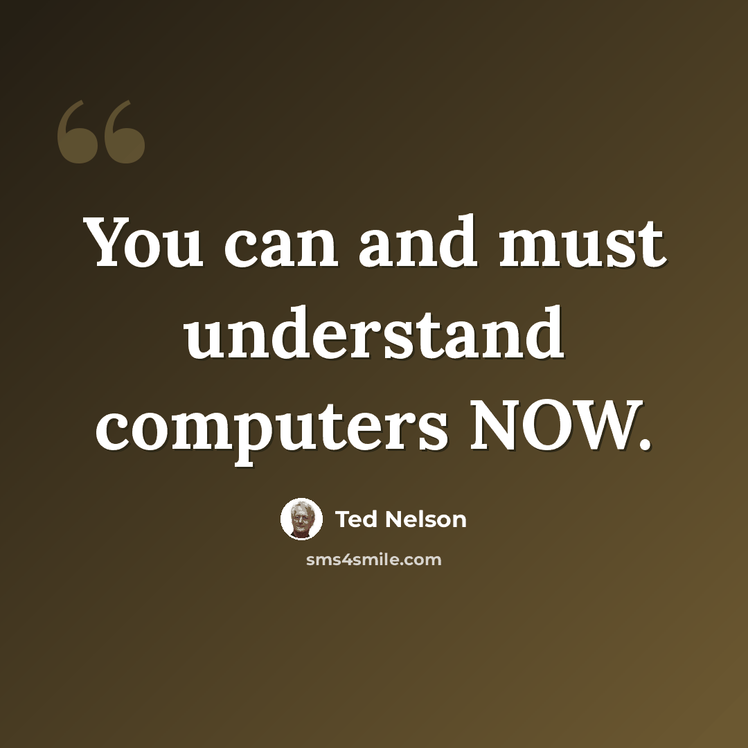 “You can and must understand computers NOW.” quote by Ted Nelson