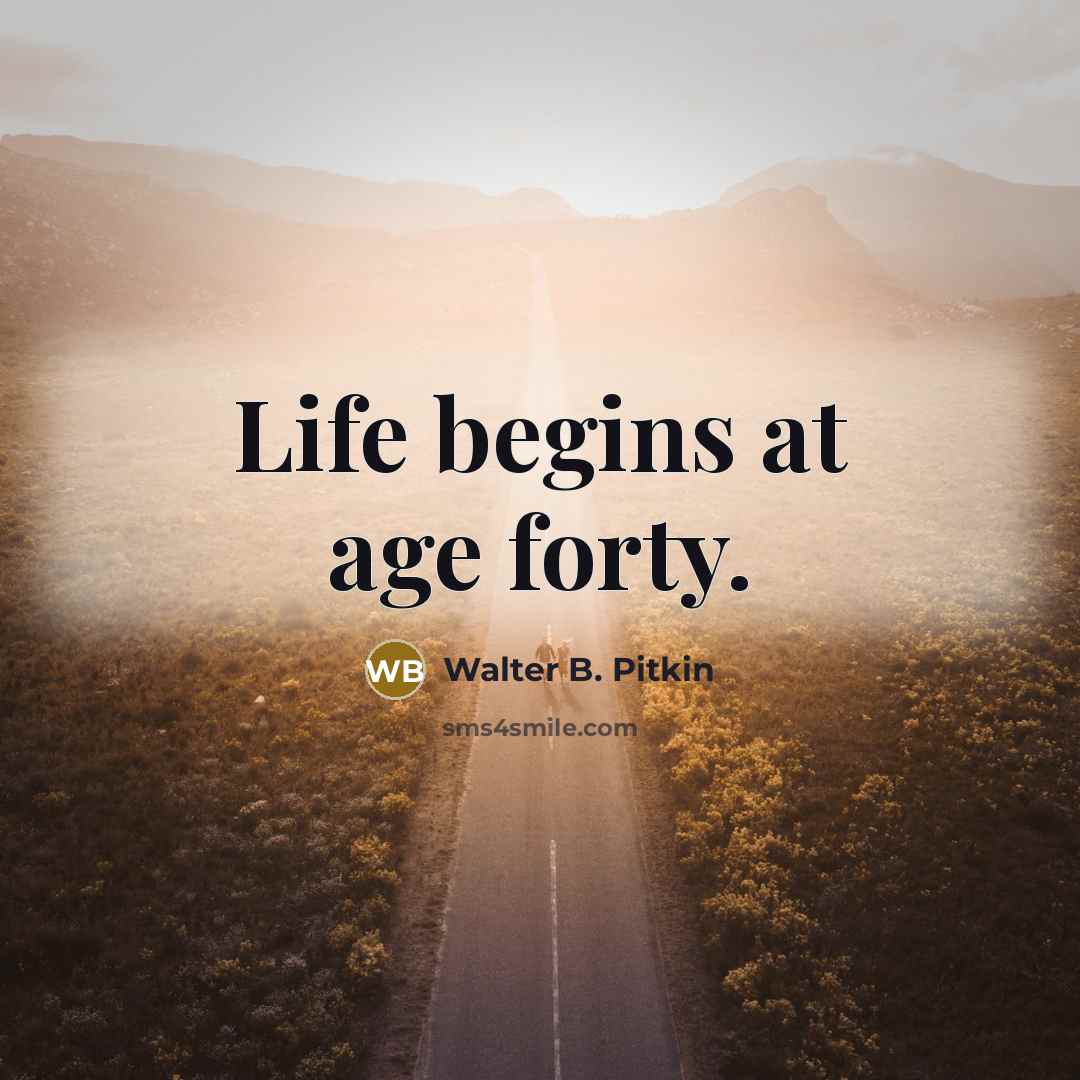 “Life begins at age forty.” quote by Walter B. Pitkin
