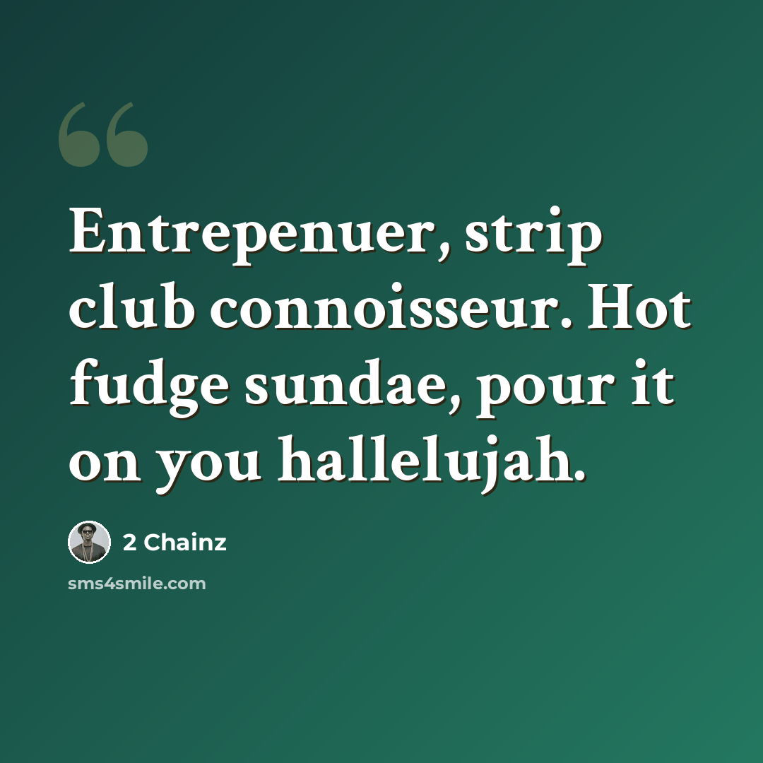 “Entrepenuer, strip club connoisseur. Hot fudge sundae, pour it on you hallelujah.” quote by 2 Chainz