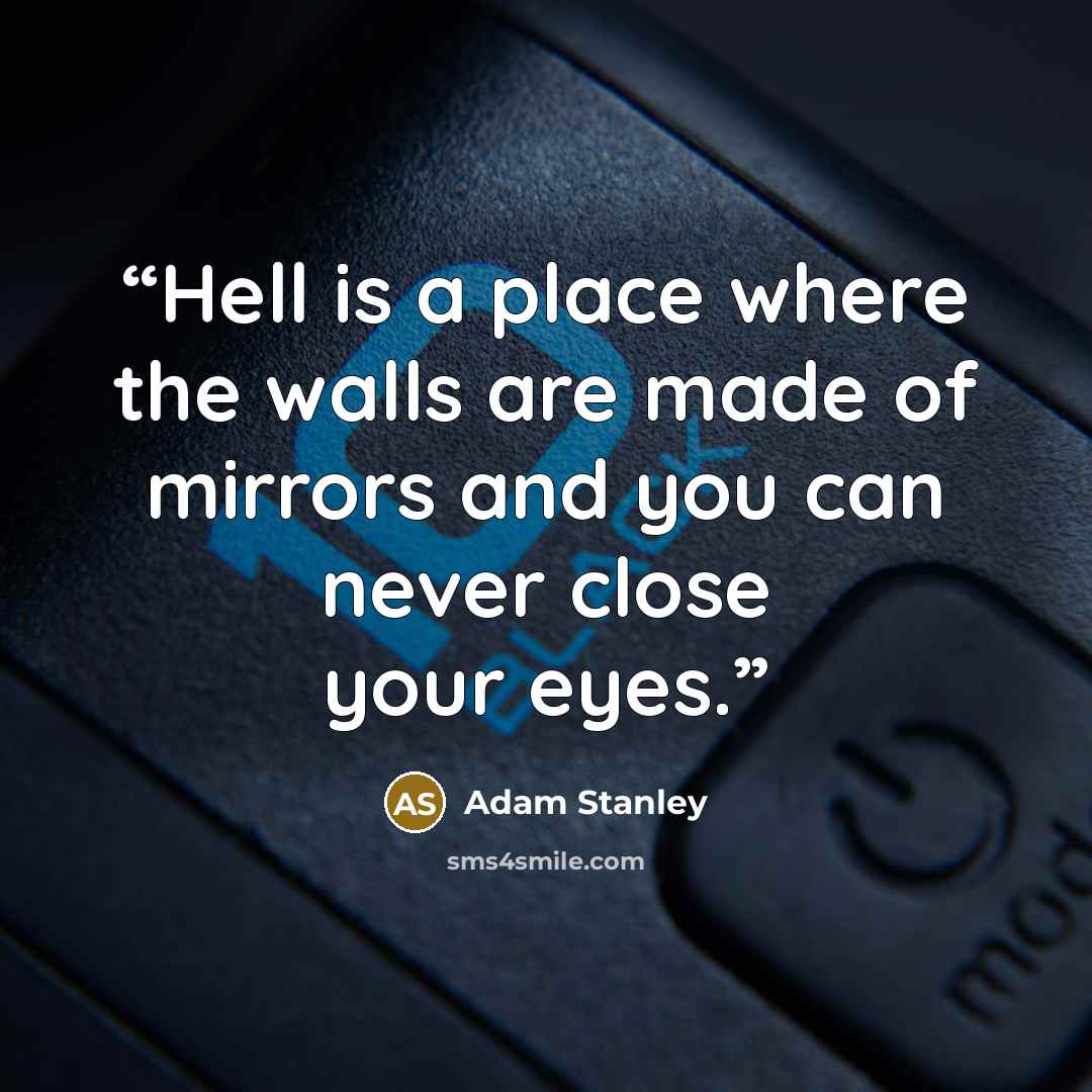 “Hell is a place where the walls are made of mirrors and you can never close your eyes.” quote by Adam Stanley