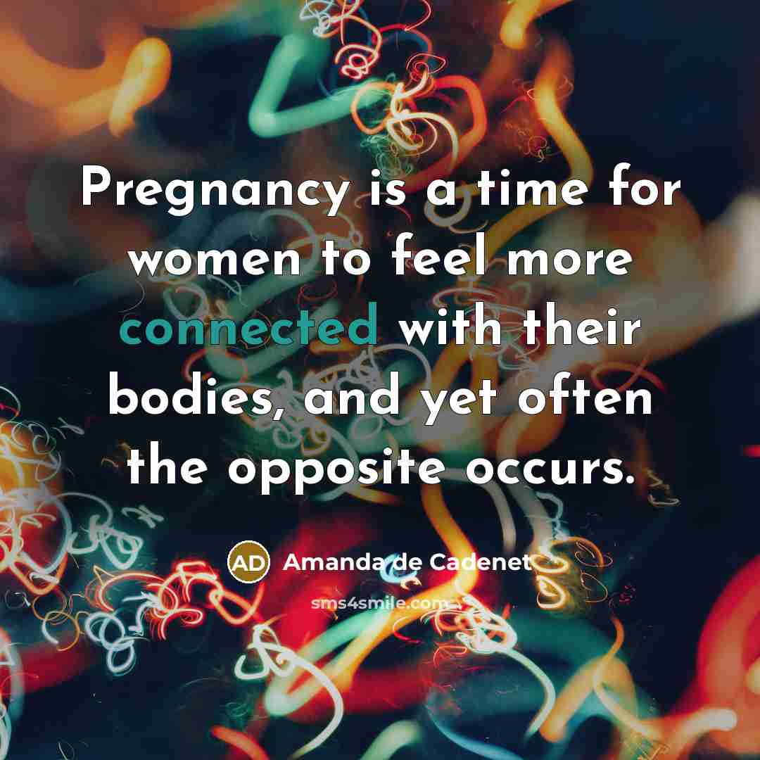 “Pregnancy is a time for women to feel more connected with their bodies, and yet often the opposite occurs.” quote by Amanda de Cadenet