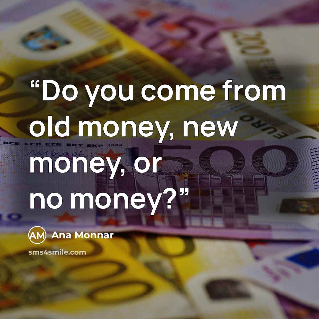 “Do you come from old money, new money, or no money?” quote by Ana Monnar
