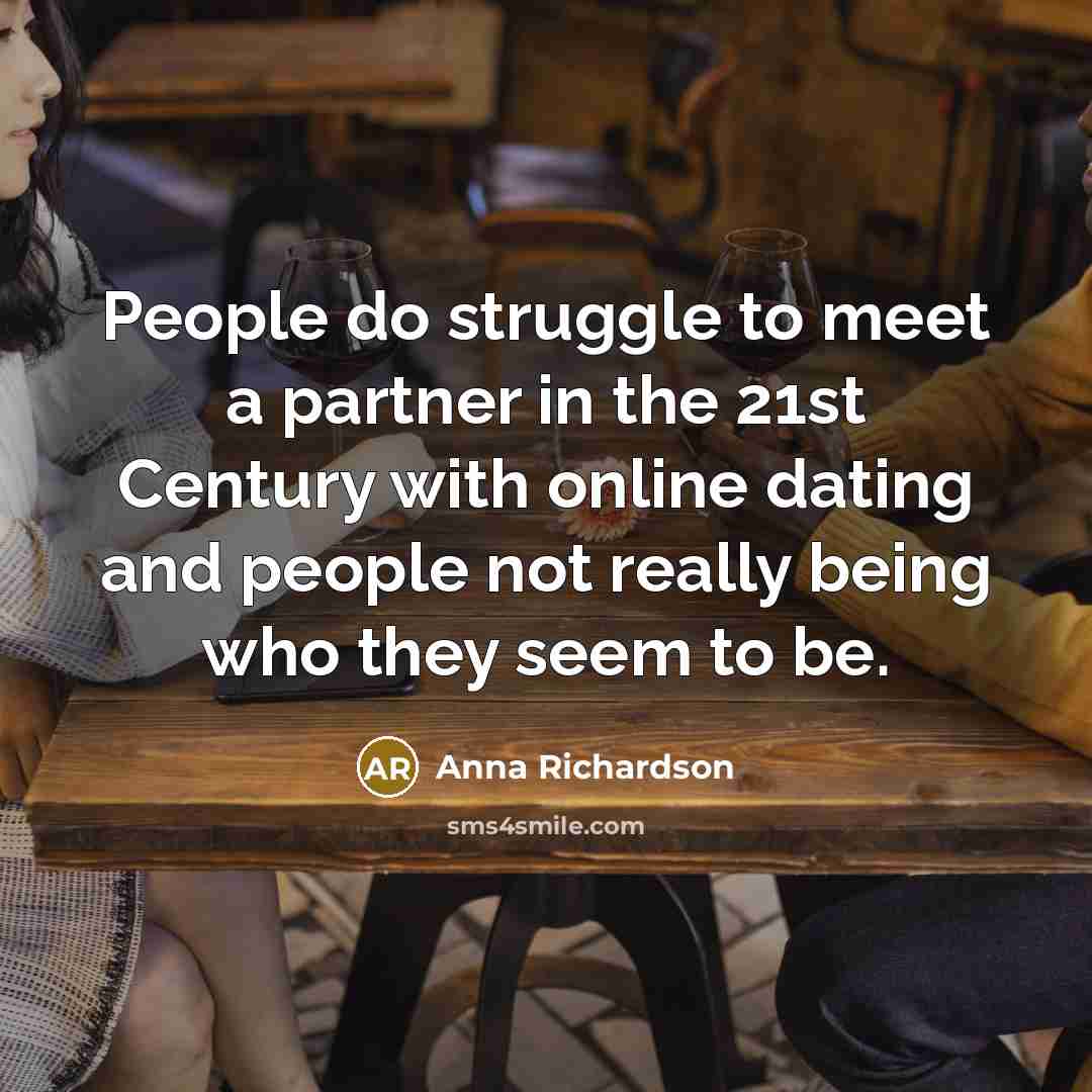 “People do struggle to meet a partner in the 21st Century with online dating and people not really being who they seem to be.” quote by Anna Richardson