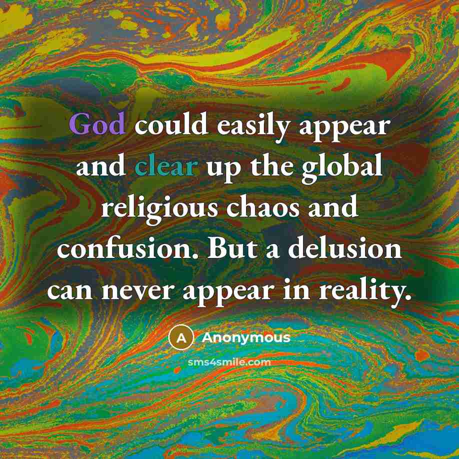 “God could easily appear and clear up the global religious chaos and confusion. But a delusion can never appear in reality.” quote by Anonymous