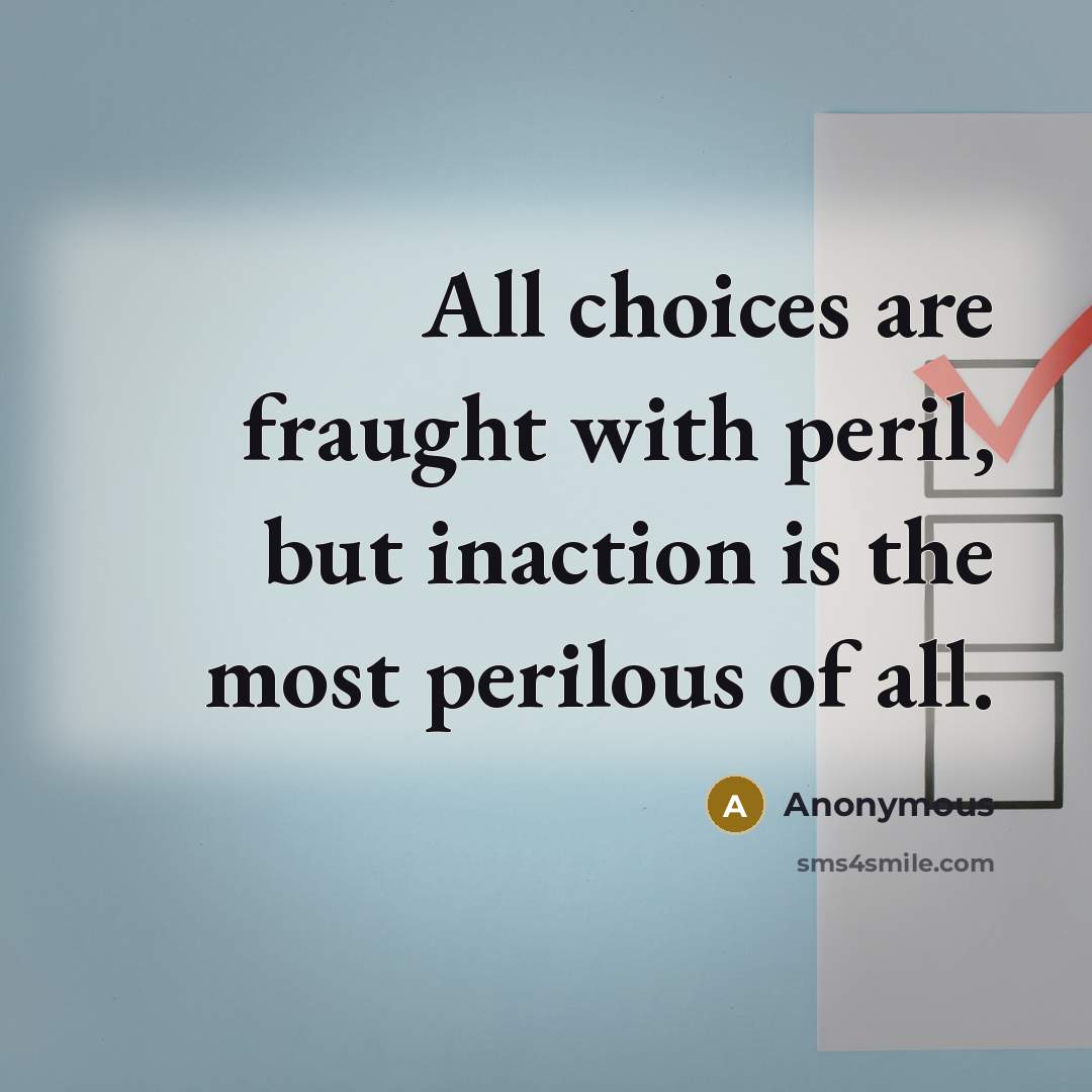 “All choices are fraught with peril, but inaction is the most perilous of all.” quote by Anonymous