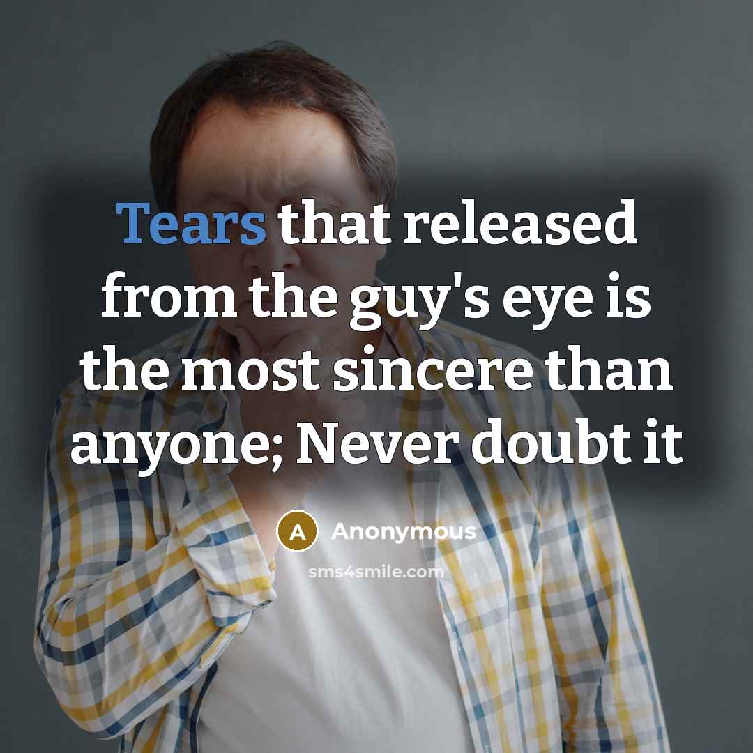 “Tears that released from the guy's eye is the most sincere than anyone; Never doubt it” quote by Anonymous