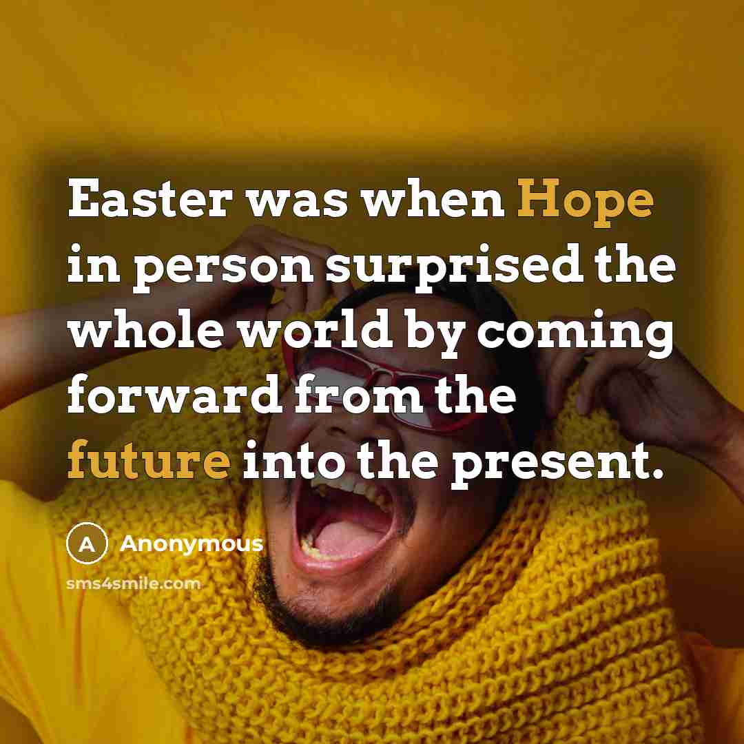 “Easter was when Hope in person surprised the whole world by coming forward from the future into the present.” quote by Anonymous
