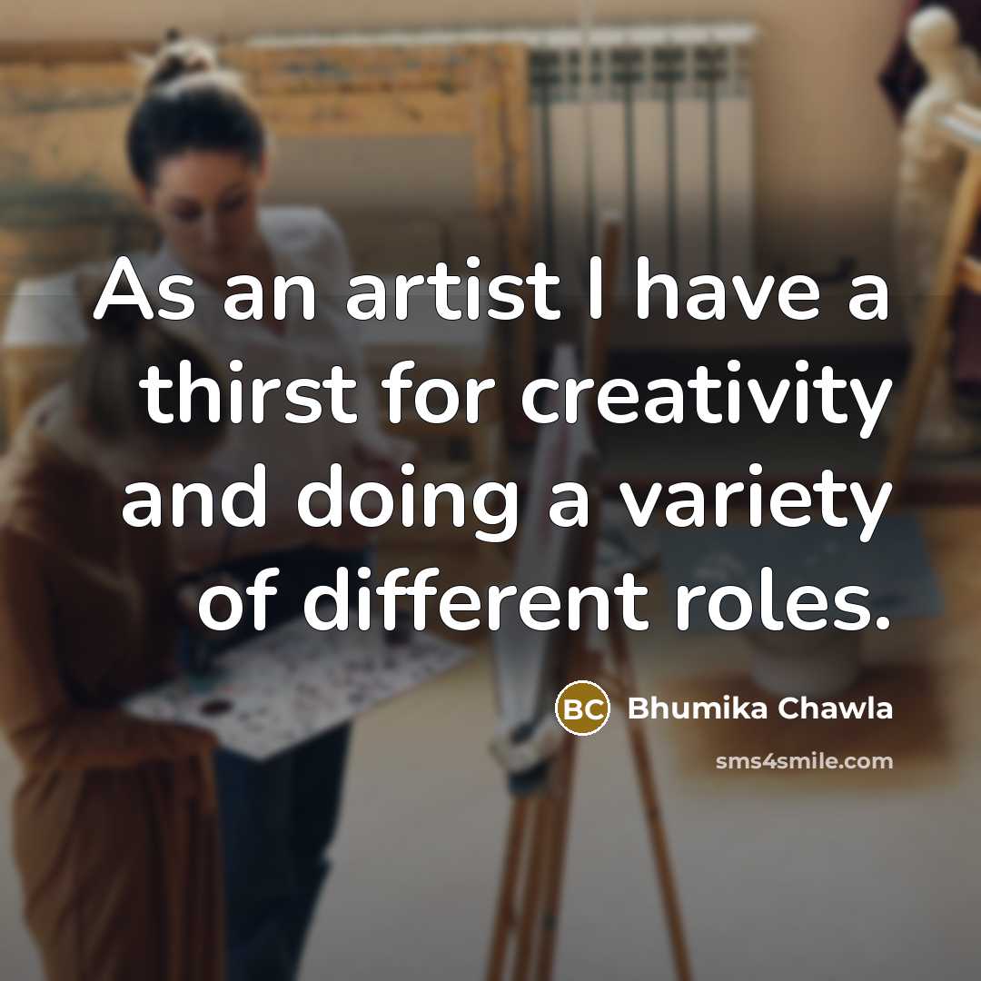 “As an artist I have a thirst for creativity and doing a variety of different roles.” quote by Bhumika Chawla