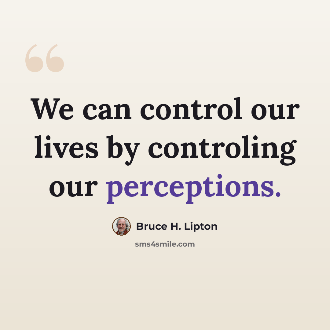 “We can control our lives by controling our perceptions.” quote by Bruce H. Lipton
