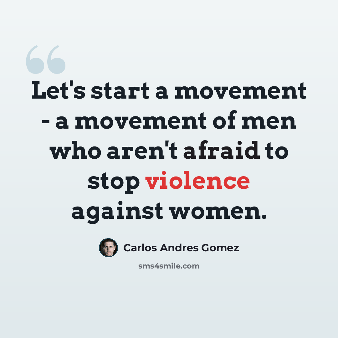 “Let's start a movement - a movement of men who aren't afraid to stop violence against women.” quote by Carlos Andres Gomez